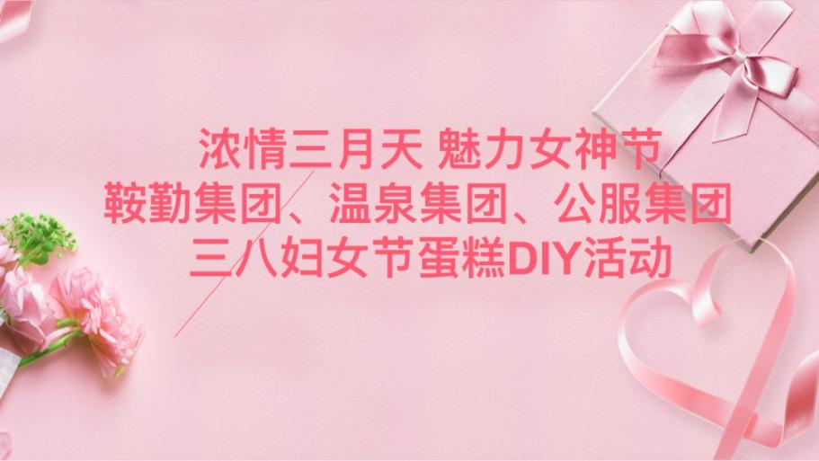 濃情三月天 魅力女神節(jié)—鞍勤集團、溫泉集團、公服集團舉辦“三八”婦女節(jié)蛋糕DIY活動